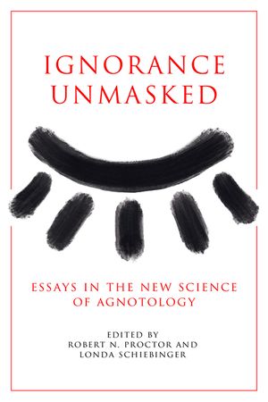 Ignorance Unmasked: Essays in the New Science of Agnotology image number 0