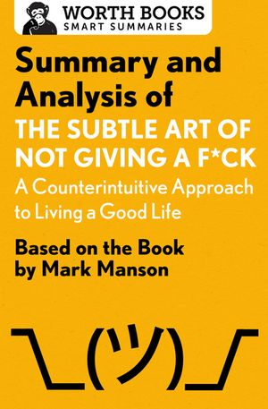 Summary and Analysis of the Subtle Art of Not Giving A F*Ck: A Counterintuitive Approach to Living a Good Life: Based on the Book by Mark Manson image number 0