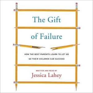 The Gift of Failure Lib/E: How the Best Parents Learn to Let Go So Their Children Can Succeed image number 0