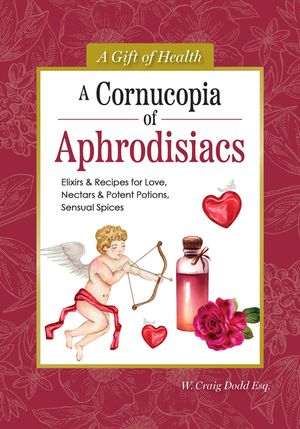A Cornucopia of Aphrodisiacs: Elixirs & Recipes for Love, Nectars & Potent Potions, Sensual Spices image number 0