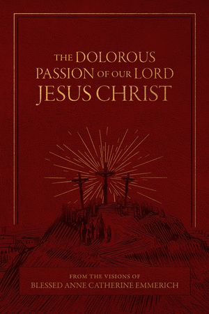 The Dolorous Passion of Our Lord Jesus Christ: From the Visions of Blessed Anne Catherine Emmerich image number 0