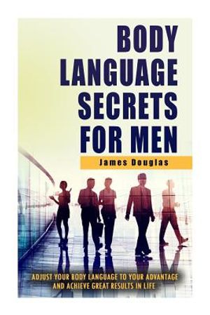 Body Language Secrets For Men: Adjust Your Body Language To Your Advantage And Achieve Great Results In Life image number 0