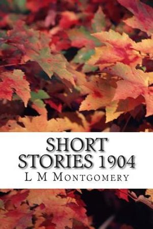 Short Stories 1904: (L M Montgomery Classics Collection) image number 0