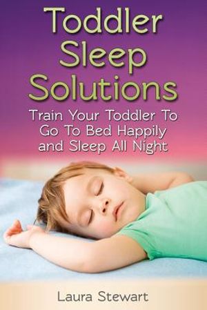 Toddler Sleep Solutions: Train Your Toddler To Go To Bed Happily and Sleep All Night image number 0