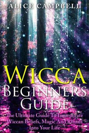 Wicca Beginner's Guide: The Ultimate Guide To Incorporate Wiccan Beliefs, Magic And Rituals Into Your Life image number 0