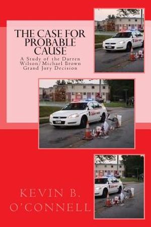 The Case for Probable Cause: A Study of the Darren Wilson Michael Brown Grand Jury Decision image number 0