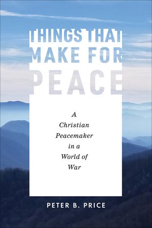 Things That Make for Peace: A Christian Peacemaker in a World of War image number 0