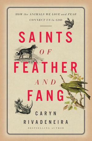 Saints of Feather and Fang: How the Animals We Love and Fear Connect Us to God image number 0