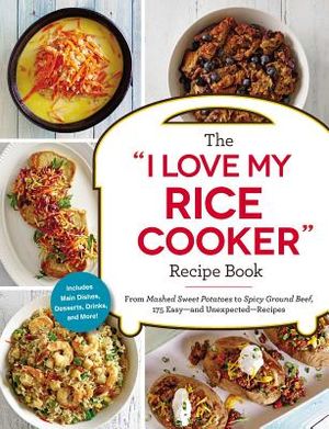 The I Love My Rice Cooker Recipe Book: From Mashed Sweet Potatoes to Spicy Ground Beef, 175 Easy--And Unexpected--Recipes image number 0