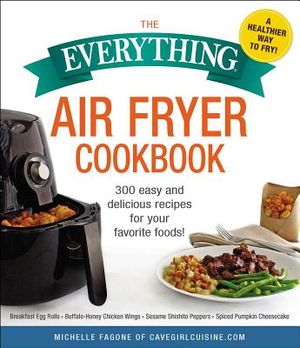 The Everything Air Fryer Cookbook: 300 Easy and Delicious Recipes for Your Favorite Foods! image number 0