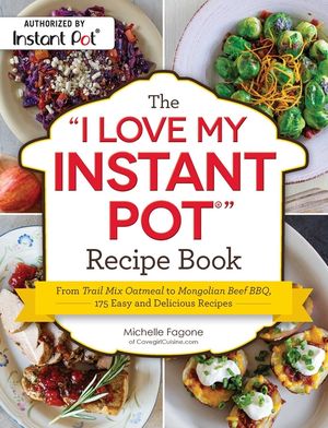 The I Love My Instant Pot(r) Recipe Book: From Trail Mix Oatmeal to Mongolian Beef Bbq, 175 Easy and Delicious Recipes image number 0