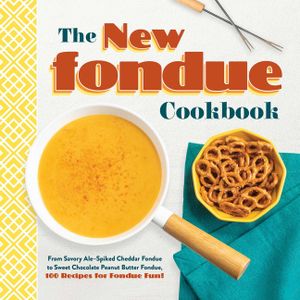 The New Fondue Cookbook: From Savory Ale-Spiked Cheddar Fondue to Sweet Chocolate Peanut Butter Fondue, 100 Recipes for Fondue Fun! image number 0