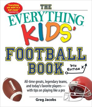 The Everything Kids' Football Book, 7th Edition: All-Time Greats, Legendary Teams, and Today's Favorite Players--With Tips on Playing Like a Pro image number 0
