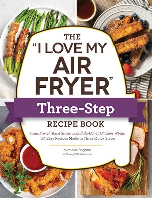 The I Love My Air Fryer Three-Step Recipe Book: From Cinnamon Crunch French Toast Sticks to Southern Fried Chicken Legs, 175 Easy Recipes Made in Thre image number 0