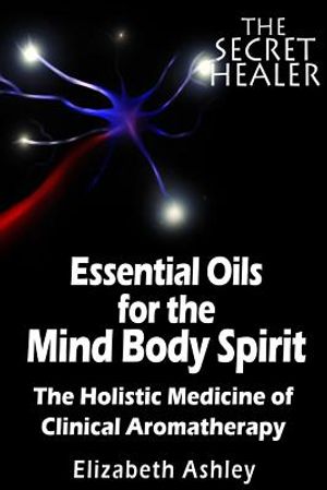 The Essential Oils of The Mind Body Spirit: The Holistic Medicine of Clinical Aromatherapy image number 0