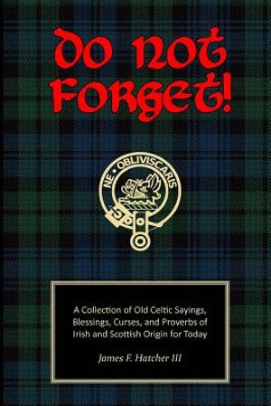 Do Not Forget!: A Collection of Old Celtic Sayings, Blessings, Curses and Proverbs of Irish and Scottish Origin for Today image number 0