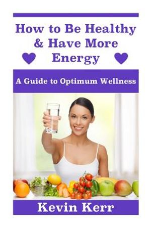How to Be Healthy & Have More Energy: A Guide to Optimum Wellness. image number 0