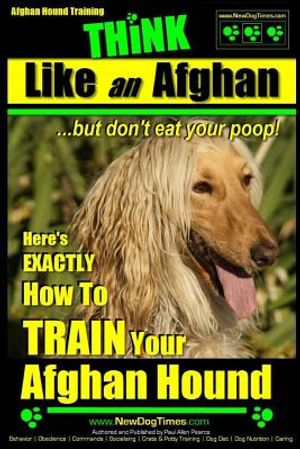 Afghan Hound Training Think Like an Afghan But Don't Eat Your Poop!: Here's Exactly How to Train Your Afghan Hound image number 0