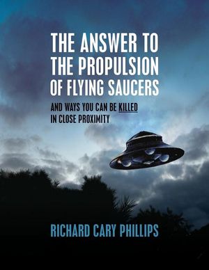 The Answer To The Propulsion Of Flying Saucers: And Ways You Can Be Killed In Close Proximity image number 0