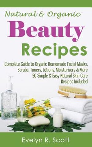 Natural & Organic Beauty Recipes - Complete Guide to Organic Homemade Facial Masks, Scrubs, Toners, Lotions, Moisturizers & More, 50 Simple & Easy Nat image number 0