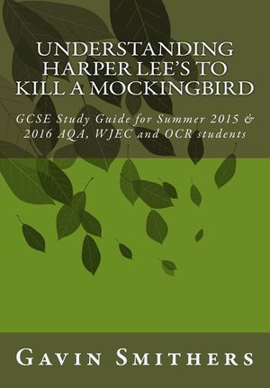 Understanding Harper Lee's To Kill a Mockingbird: GCSE Study Guide for Summer 2015 & 2016 AQA, WJEC and OCR students image number 0