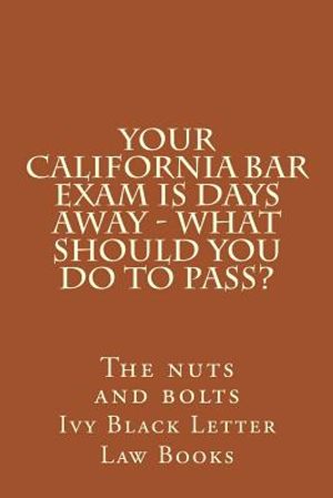 YOUR California BAR EXAM IS DAYS AWAY - What should you do to pass?: The nuts and bolts image number 0