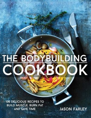 The Bodybuilding Cookbook: 100 Delicious Recipes To Build Muscle, Burn Fat And Save Time image number 0