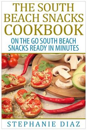 The South Beach Snacks Cookbook: On the Go South Beach Snacks Ready in Minutes image number 0
