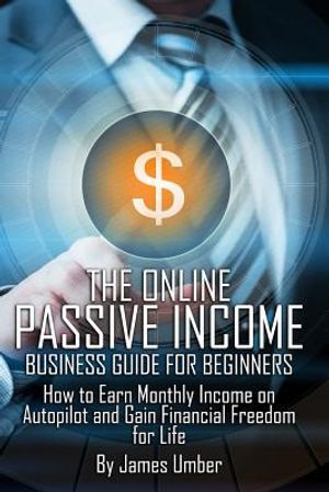 The Online Passive Income Business Guide for Beginners: How to Earn Monthly Income on Autopilot and Gain Financial Freedom for Life image number 0