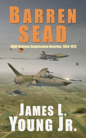 Barren SEAD: USAF Suppression of Enemy Air Defense Doctrine, 1953-1972 image number 0
