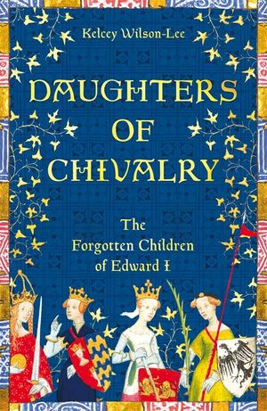 Daughters of Chivalry: The Forgotten Children of Edward I image number 0