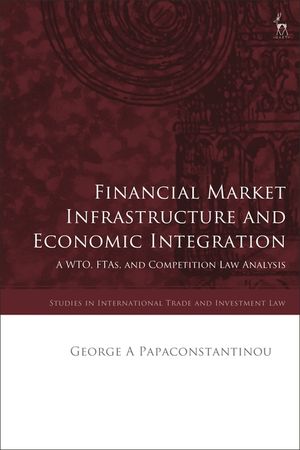 Financial Market Infrastructure and Economic Integration: A Wto, Ftas, and Competition Law Analysis image number 0