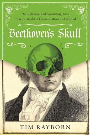 Beethoven's Skull: Dark, Strange, and Fascinating Tales from the World of Classical Music and Beyond image number 0
