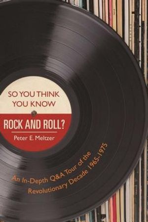 So You Think You Know Rock and Roll?: An In-Depth Q&A Tour of the Revolutionary Decade 1965-1975 image number 0