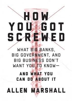 How You Got Screwed: What Big Banks, Big Government, and Big Business Donat Want You to Knowa and What You Can Do about It image number 0