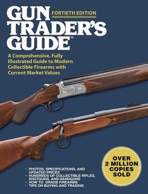 Gun Trader's Guide, Fortieth Edition: A Comprehensive, Fully Illustrated Guide to Modern Collectible Firearms with Current Market Values image number 0