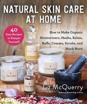 Natural Skin Care at Home: How to Make Organic Moisturizers, Masks, Balms, Buffs, Scrubs, and Much More image number 0