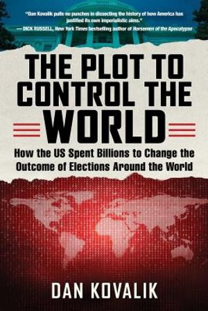 The Plot to Control the World: How the Us Spent Billions to Change the Outcome of Elections Around the World image number 0