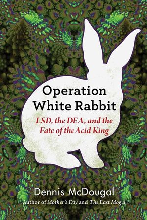 Operation White Rabbit: Lsd, the Dea, and the Fate of the Acid King image number 0