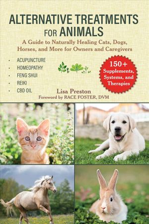 Alternative Treatments for Animals: A Guide to Naturally Healing Cats, Dogs, Horses, and More for Owners and Caregivers image number 0