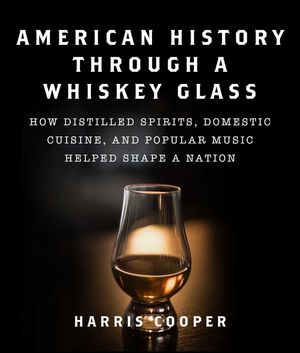 American History Through a Whiskey Glass: How Distilled Spirits, Domestic Cuisine, and Popular Music Helped Shape a Nation image number 0