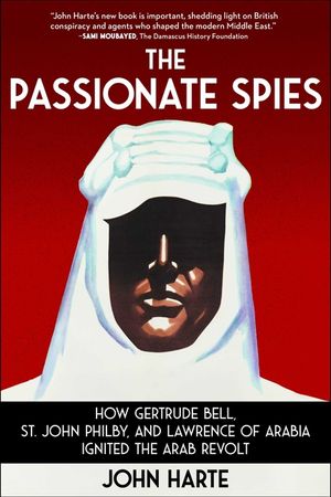 The Passionate Spies: How Gertrude Bell, St. John Philby, and Lawrence of Arabia Ignited the Arab Revolt image number 0