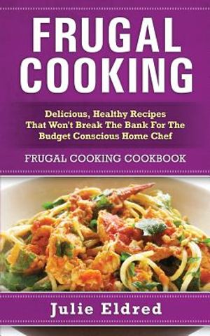 Frugal Cooking: Delicious, Healthy Recipes That Won't Break the Bank for the Budget Conscious Home Chef: Frugal Cooking Cookbook image number 0