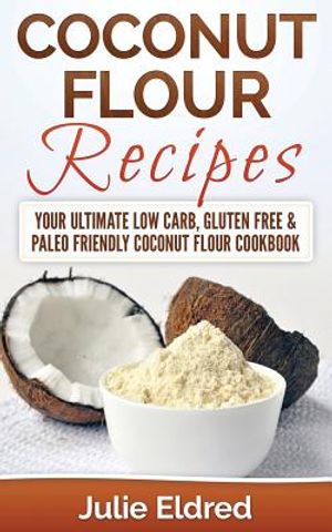 Coconut Flour Recipes: Your Ultimate Low Carb, Gluten Free & Paleo Friendly Coconut Flour Cookbook image number 0