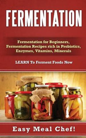 Fermentation: Fermentation for Beginners, Fermentation Recipes rich in Probiotics, Enzymes, Vitamins, Minerals - LEARN To Ferment Fo image number 0