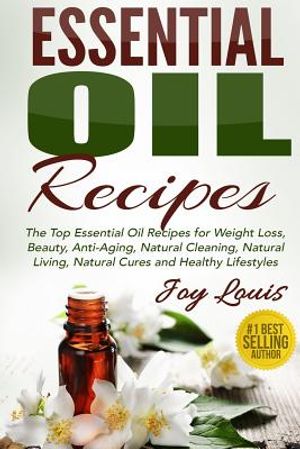 Essential Oil Recipes: Top Essential Oil Recipes for Weight Loss, Beauty, Anti-Aging, Natural Cleaning, Natural Living, Natural Cures and Hea image number 0