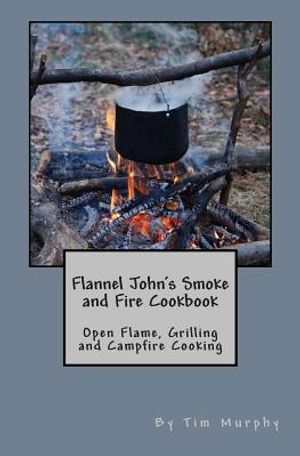 Flannel John's Smoke and Fire Cookbook: Open Flame, Grilling and Campfire Cooking image number 0