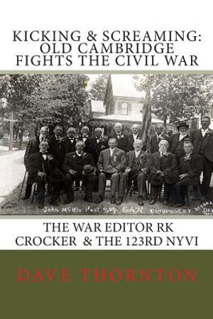 Kicking and Screaming: Cambridge Fights the Civil War: 123rd NYVI & The War Editor: RK Crocker image number 0