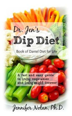 Dr. Jen's Dip Diet: Book of Daniel Diet for Life: A Fast and Easy Guide to Loving Vegetables and Losing Weight Forever. image number 0