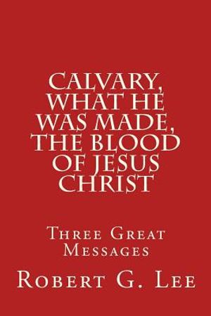 Calvary, What He was Made, The Blood of Jesus Christ: Three Great Messages image number 0